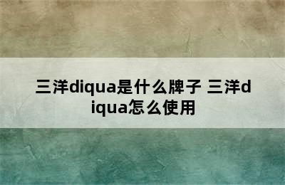 三洋diqua是什么牌子 三洋diqua怎么使用